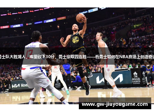 勇士队大胜湖人，库里砍下30分，勇士豪取四连胜——看勇士如何在NBA赛场上创造奇迹